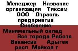 Менеджер › Название организации ­ Тиксам, ООО › Отрасль предприятия ­ Снабжение › Минимальный оклад ­ 150 000 - Все города Работа » Вакансии   . Адыгея респ.,Майкоп г.